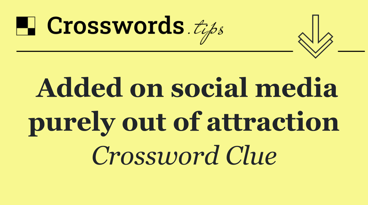 Added on social media purely out of attraction