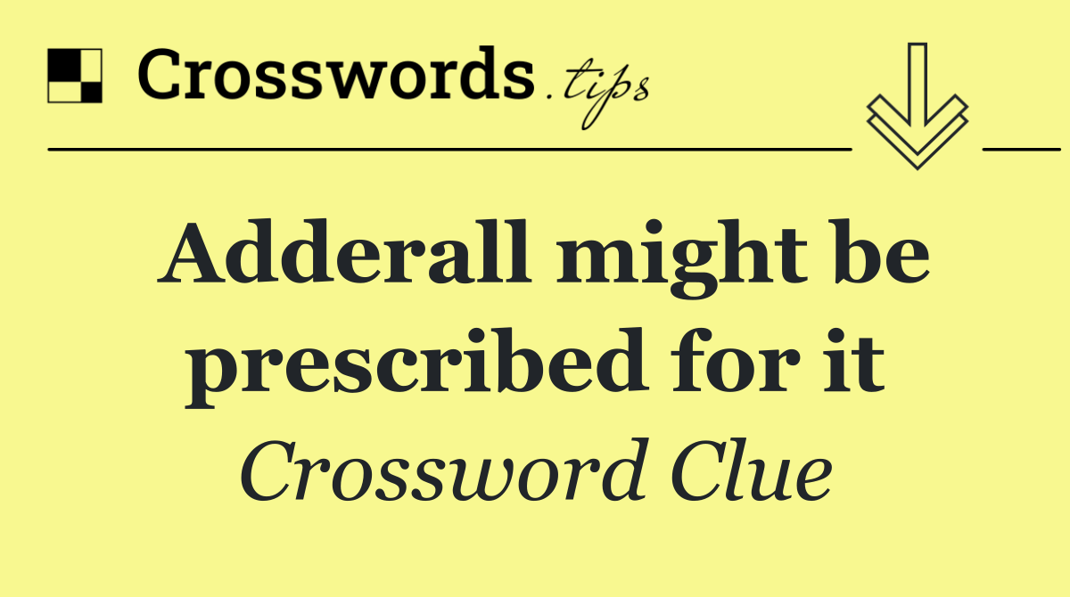 Adderall might be prescribed for it