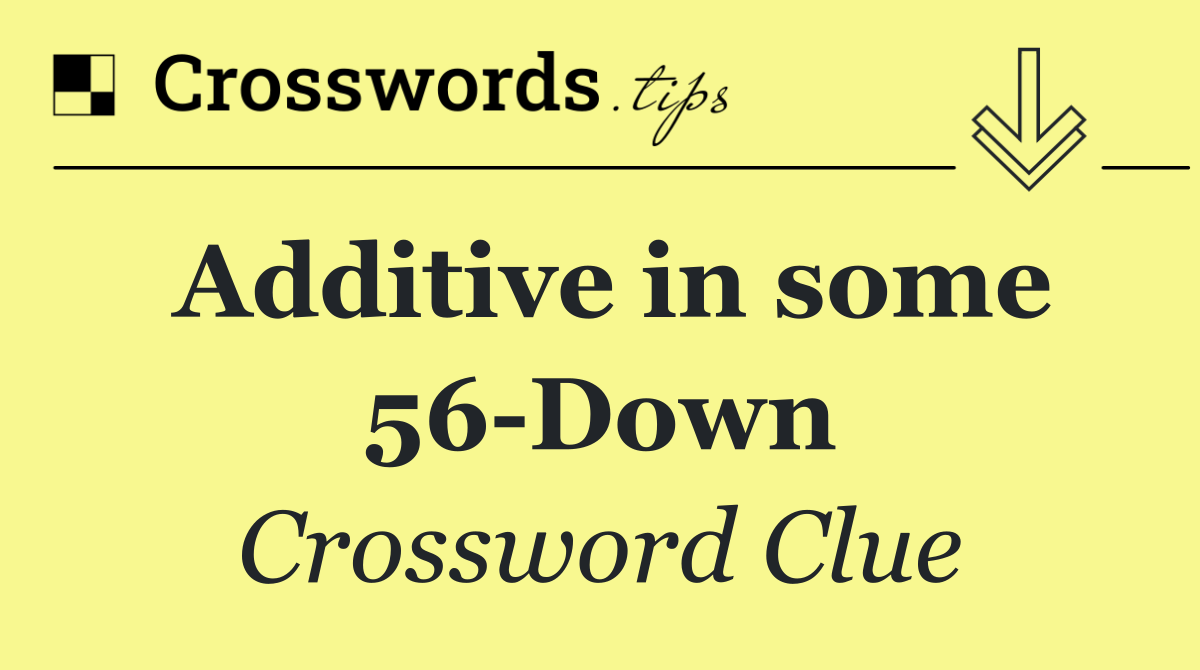 Additive in some 56 Down