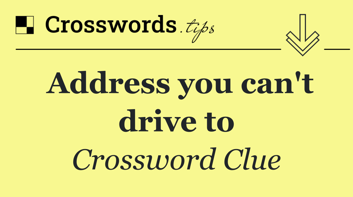 Address you can't drive to