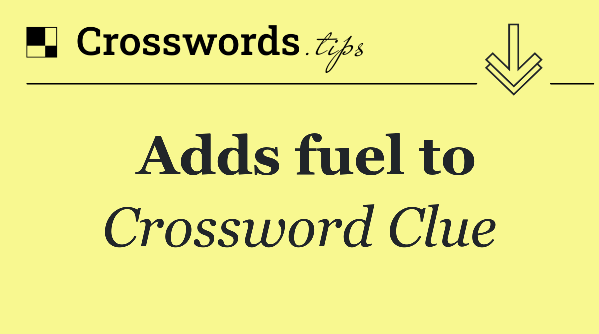 Adds fuel to