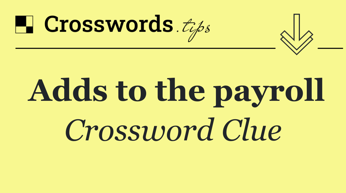 Adds to the payroll