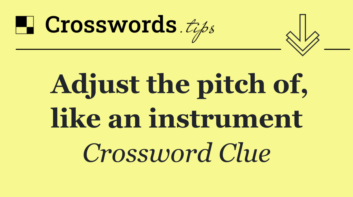 Adjust the pitch of, like an instrument