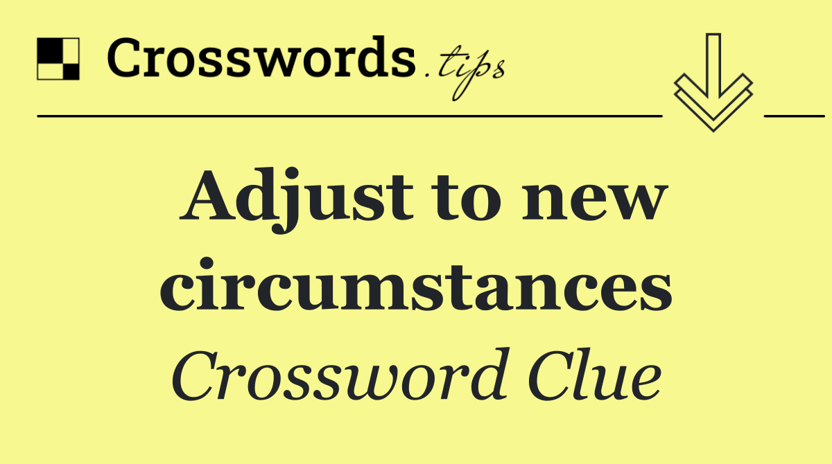 Adjust to new circumstances