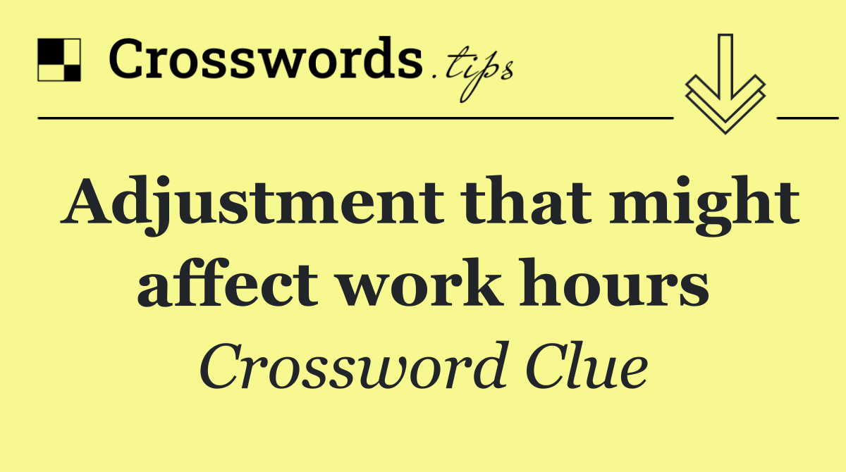 Adjustment that might affect work hours