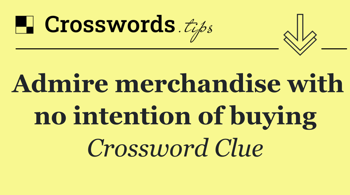 Admire merchandise with no intention of buying