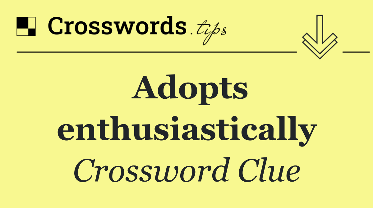 Adopts enthusiastically