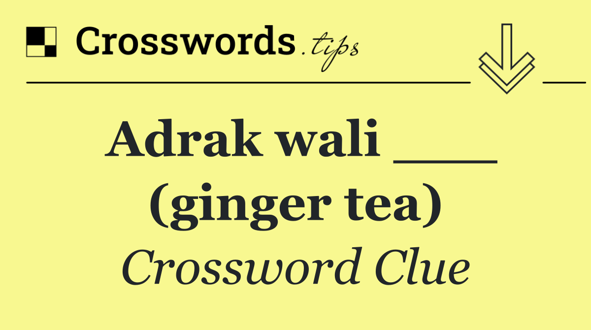 Adrak wali ___ (ginger tea)