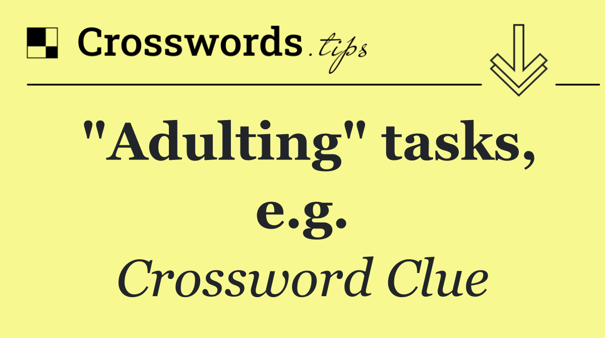 "Adulting" tasks, e.g.