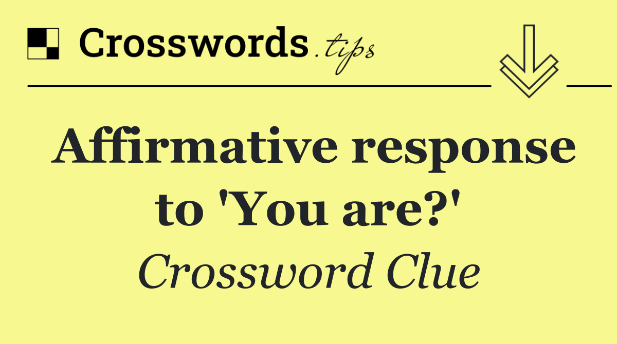 Affirmative response to 'You are?'