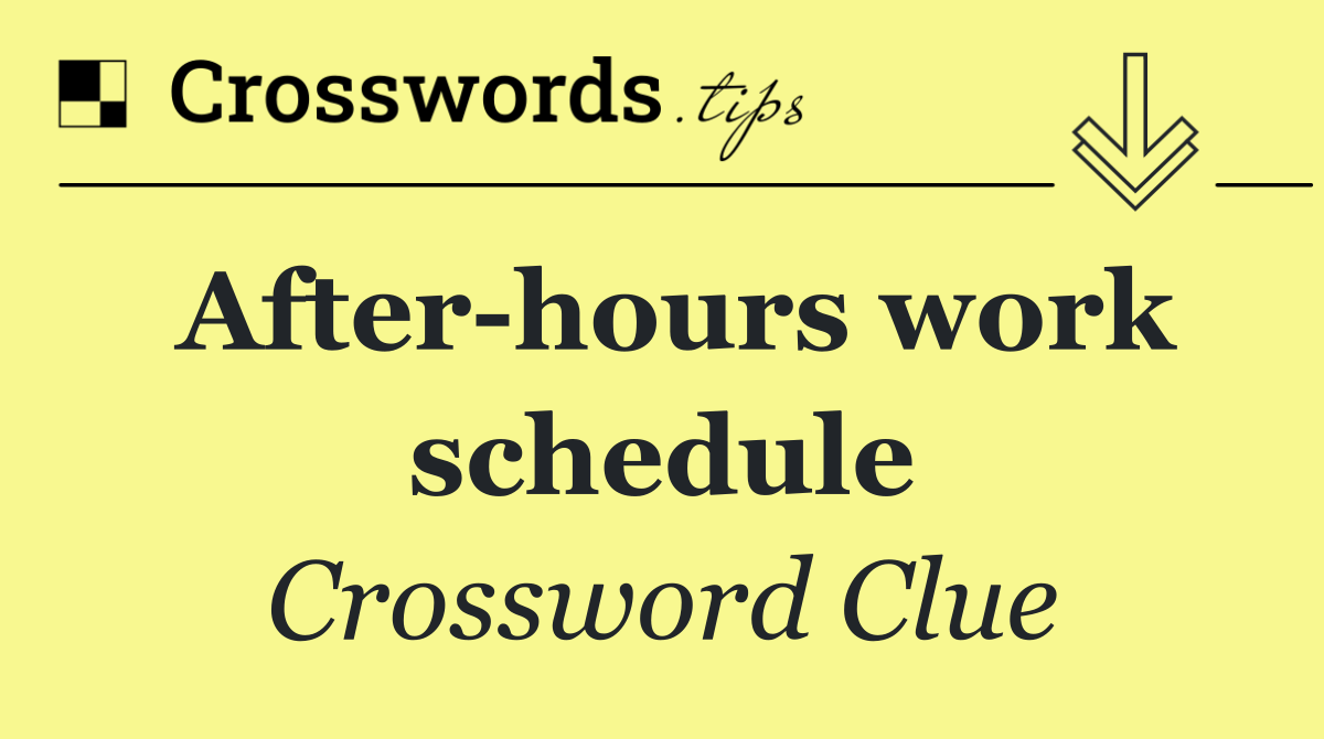 After hours work schedule