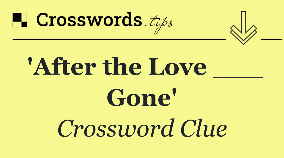 'After the Love ___ Gone'