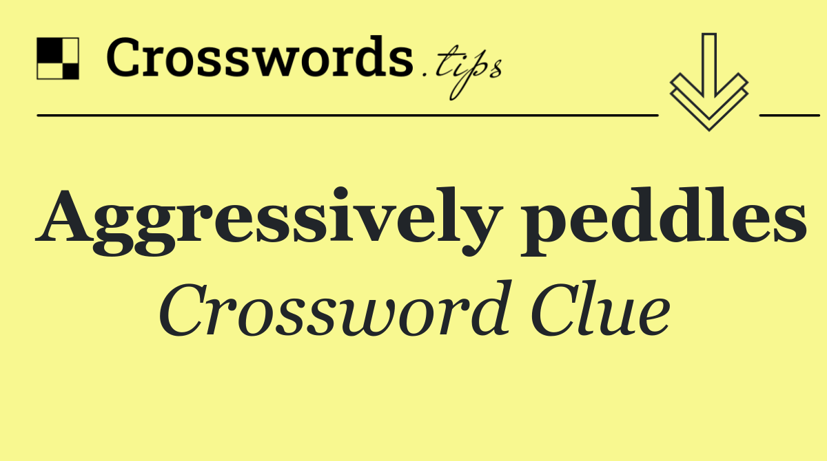 Aggressively peddles