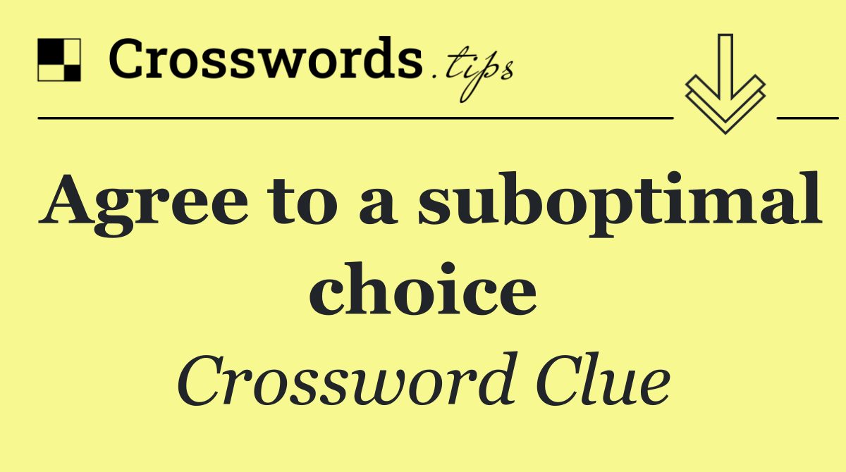 Agree to a suboptimal choice