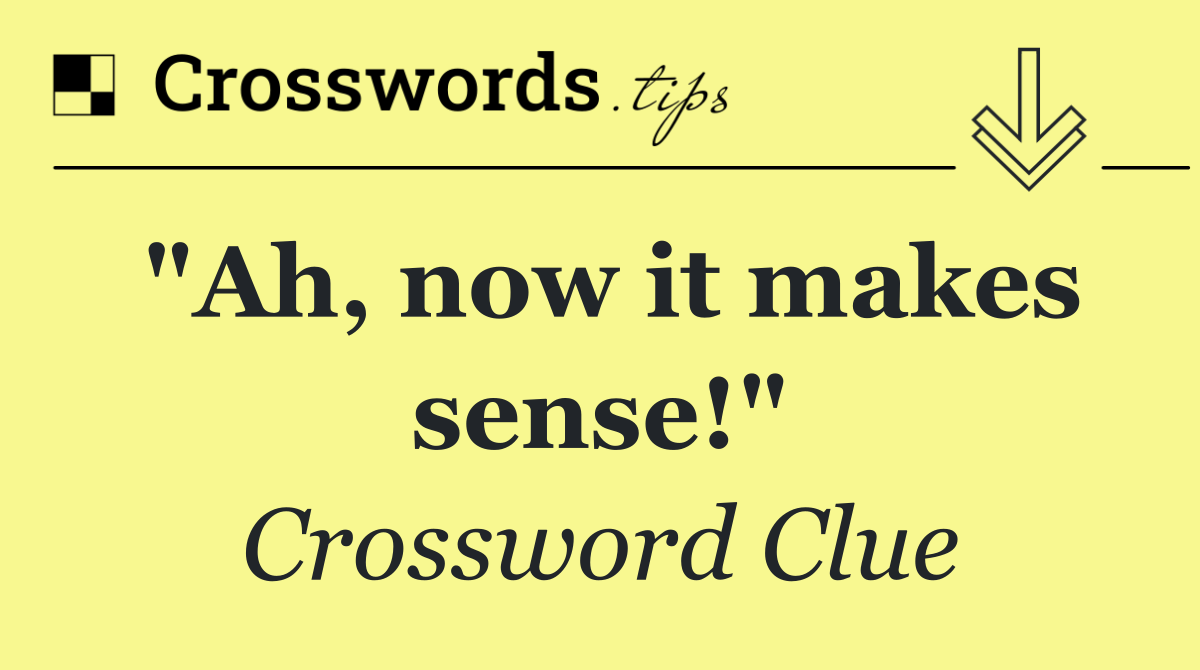 "Ah, now it makes sense!"