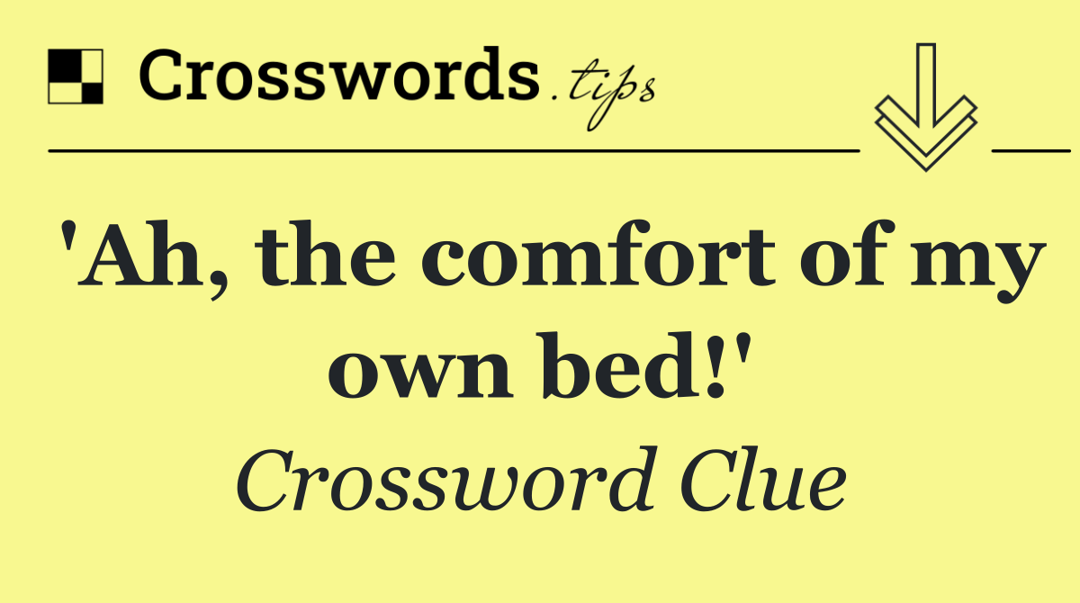 'Ah, the comfort of my own bed!'