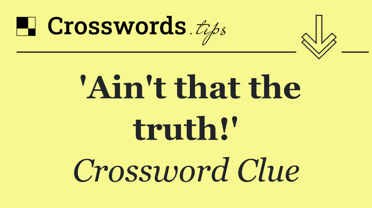 'Ain't that the truth!'