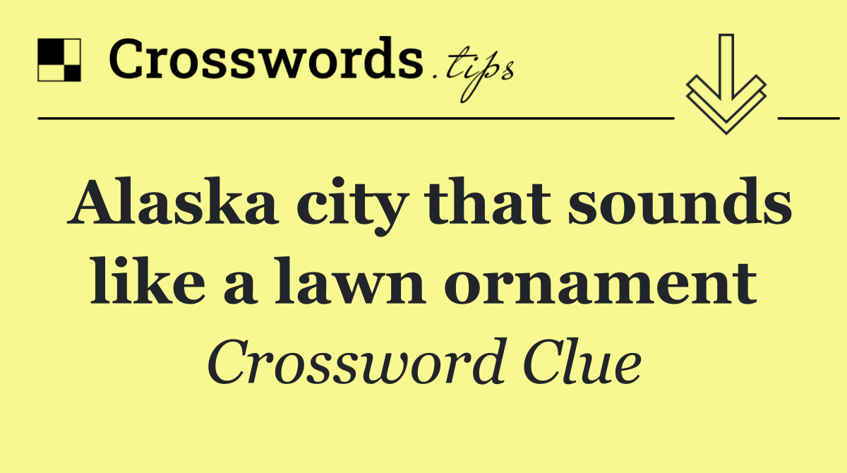 Alaska city that sounds like a lawn ornament