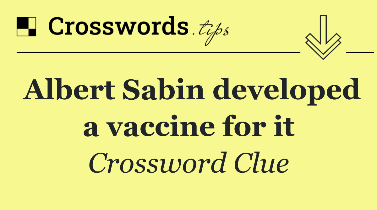 Albert Sabin developed a vaccine for it