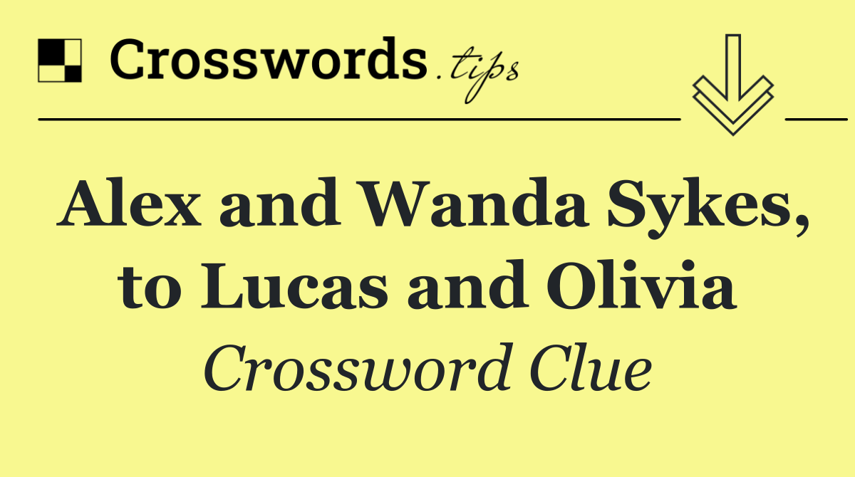 Alex and Wanda Sykes, to Lucas and Olivia