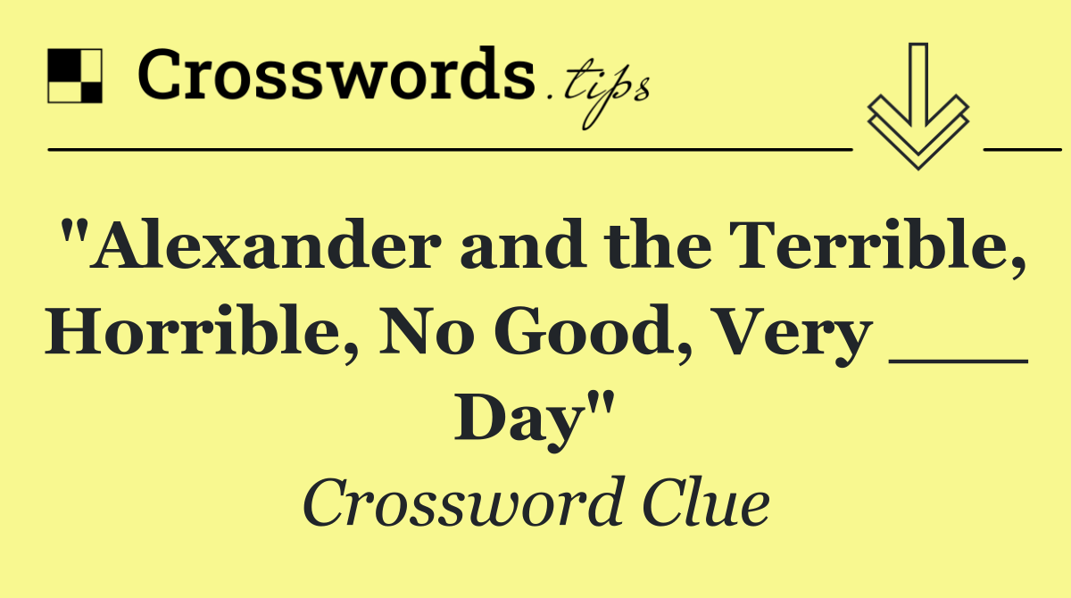 "Alexander and the Terrible, Horrible, No Good, Very ___ Day"