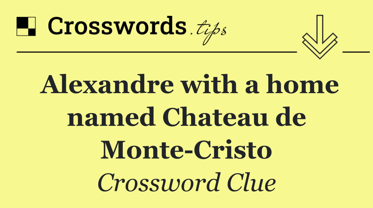 Alexandre with a home named Chateau de Monte Cristo