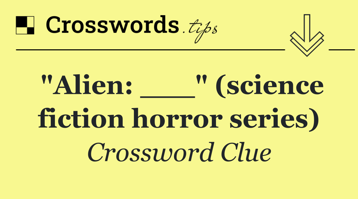 "Alien: ___" (science fiction horror series)