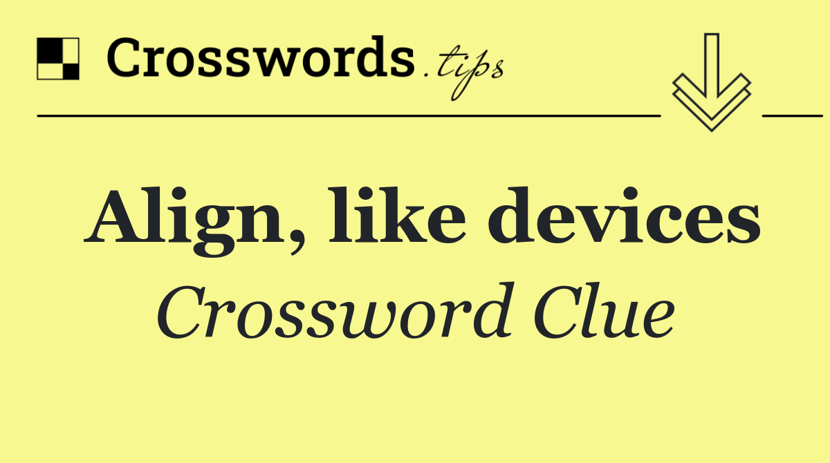 Align, like devices
