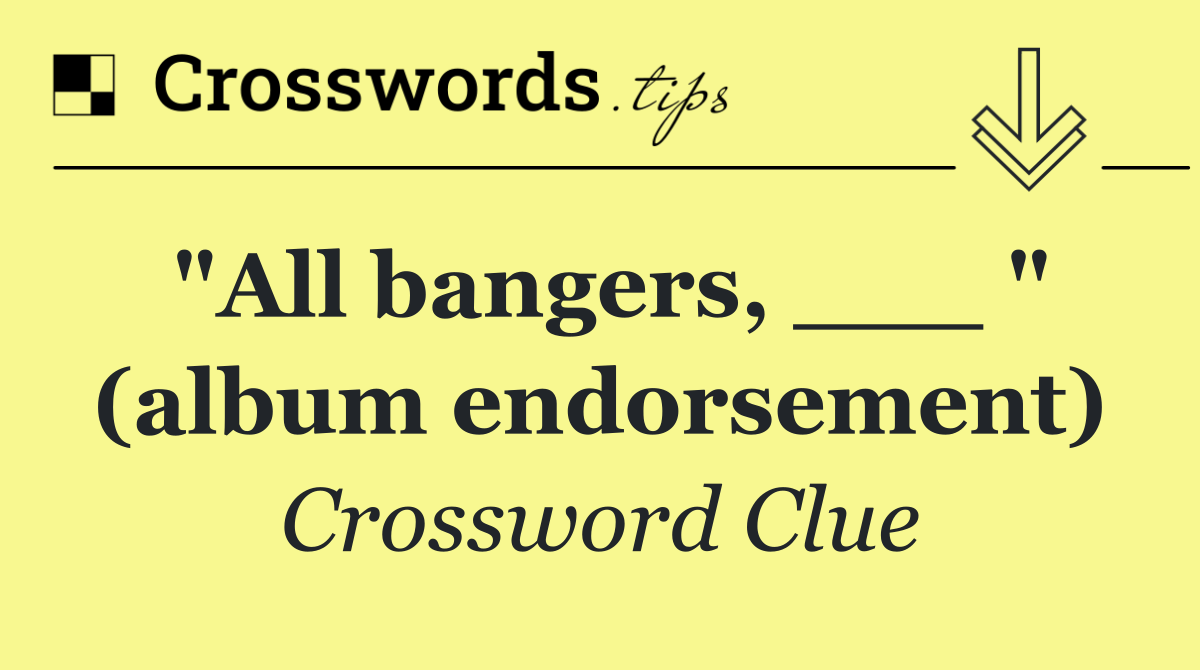 "All bangers, ___ " (album endorsement)