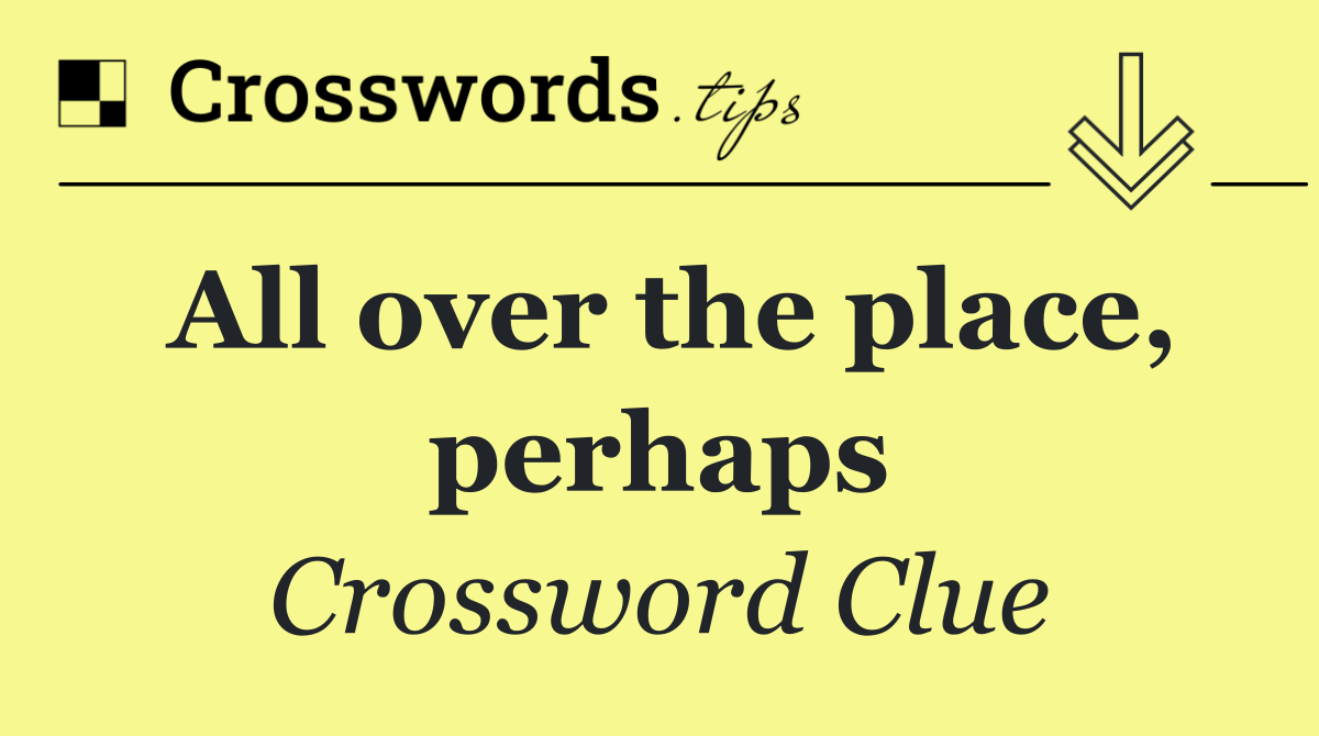 All over the place, perhaps