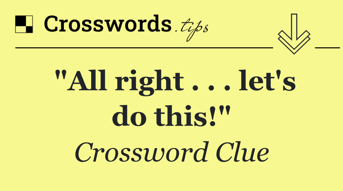 "All right . . . let's do this!"