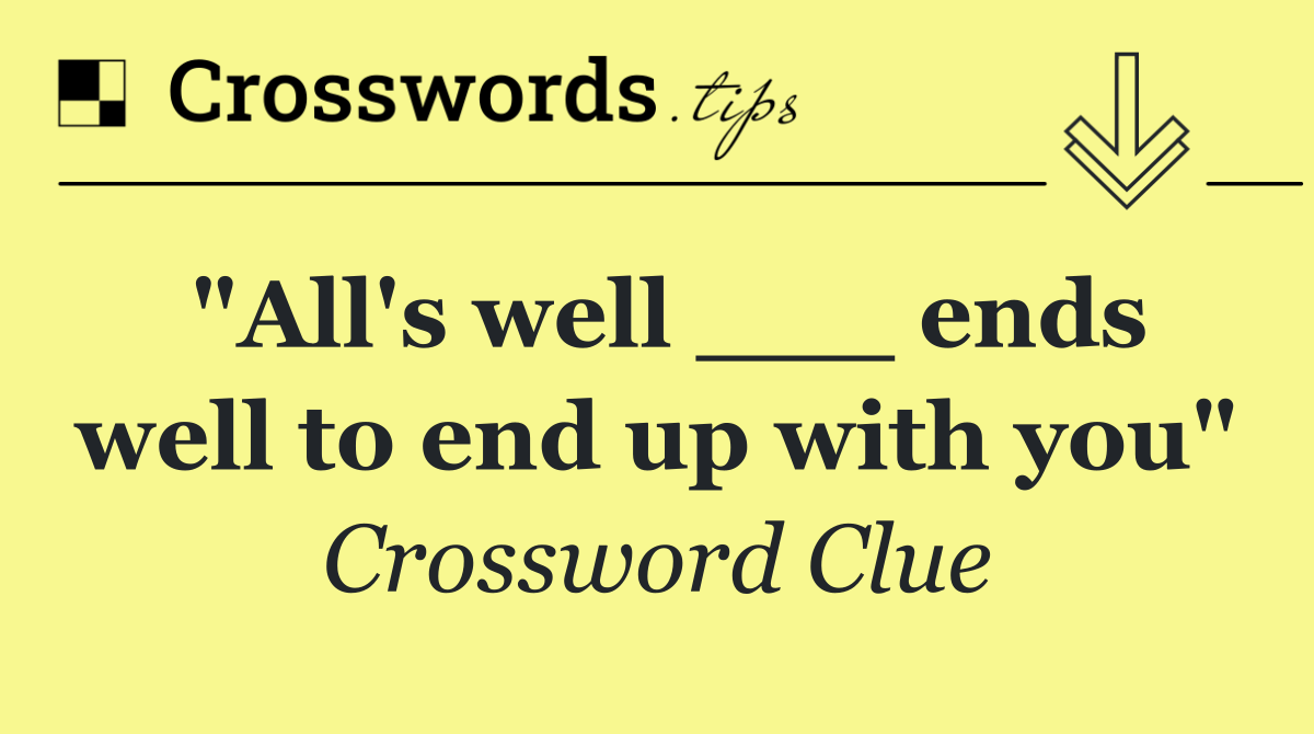 "All's well ___ ends well to end up with you"