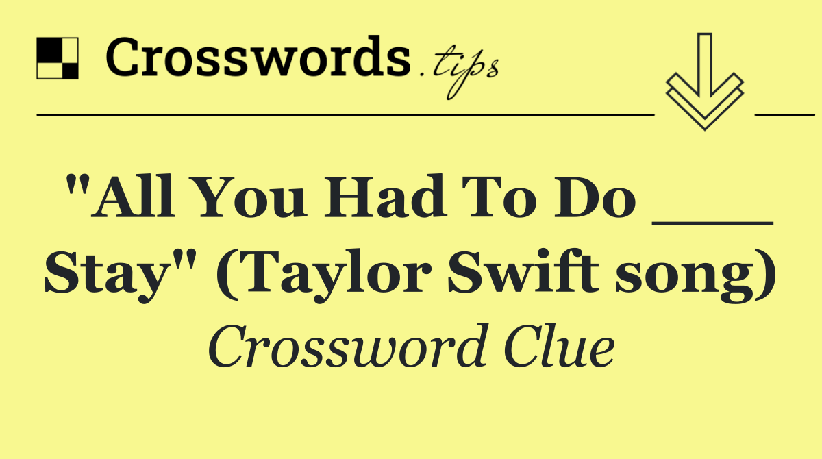 "All You Had To Do ___ Stay" (Taylor Swift song)