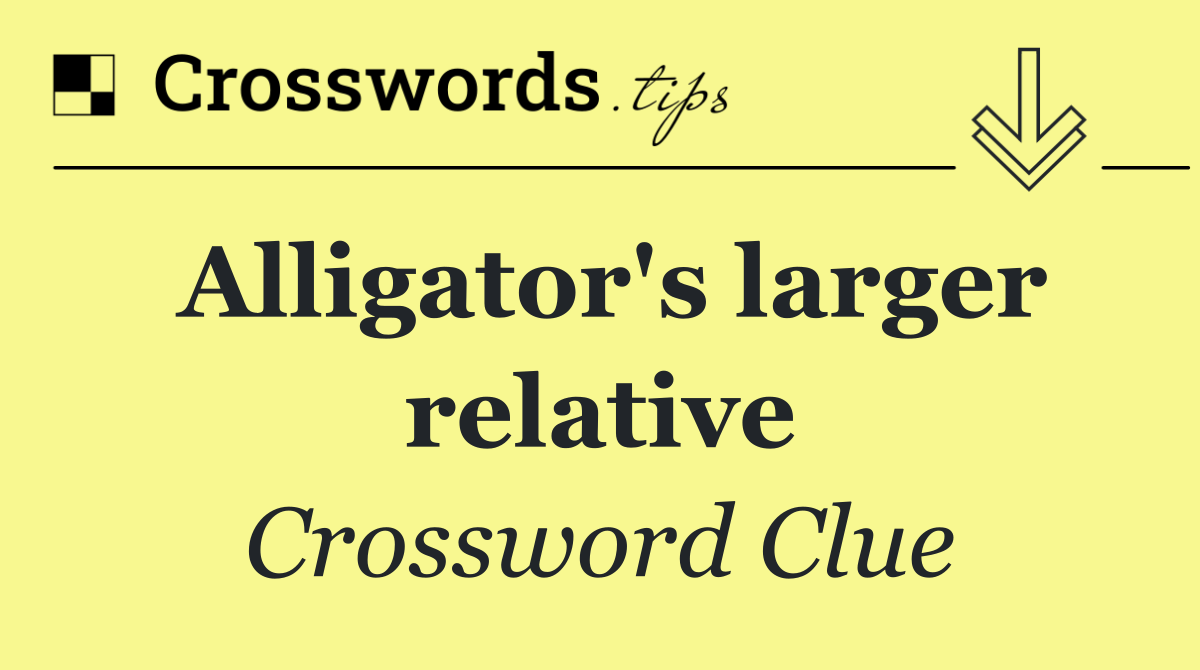 Alligator's larger relative