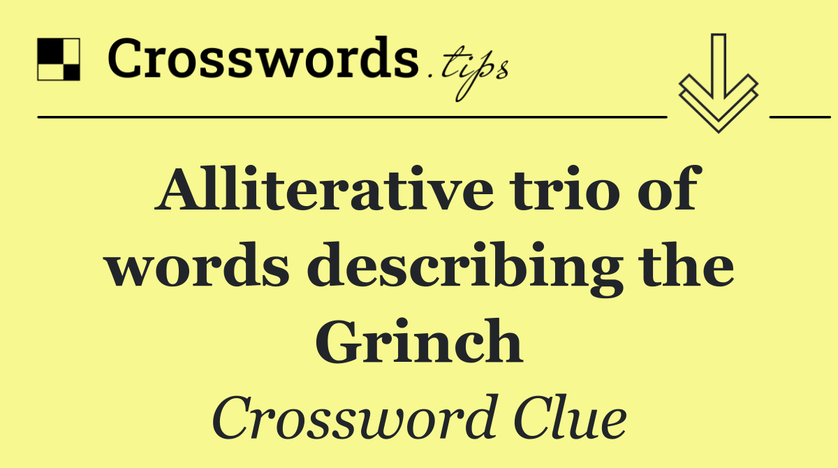 Alliterative trio of words describing the Grinch