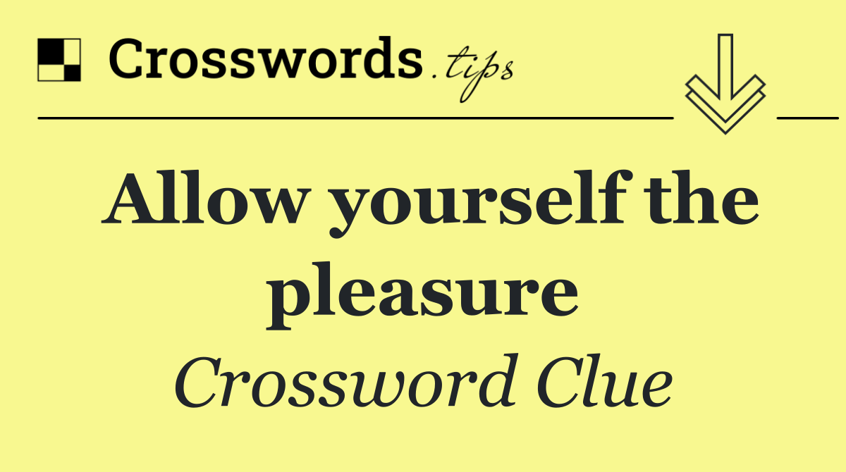 Allow yourself the pleasure