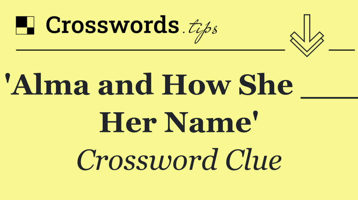 'Alma and How She ___ Her Name'