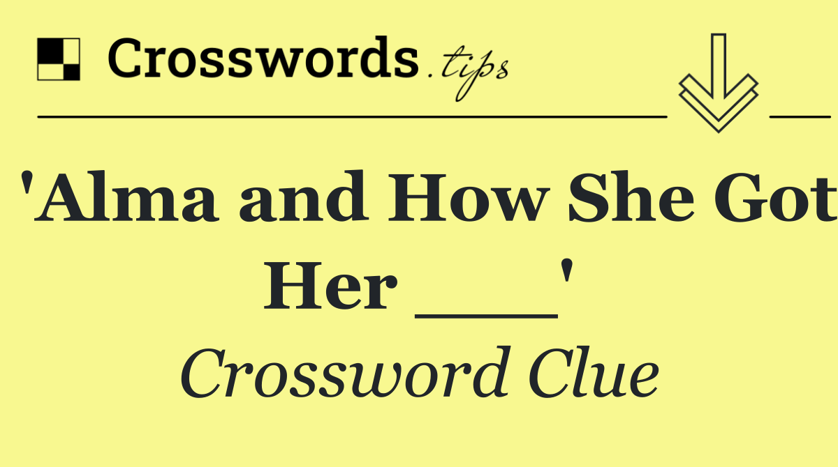 'Alma and How She Got Her ___'