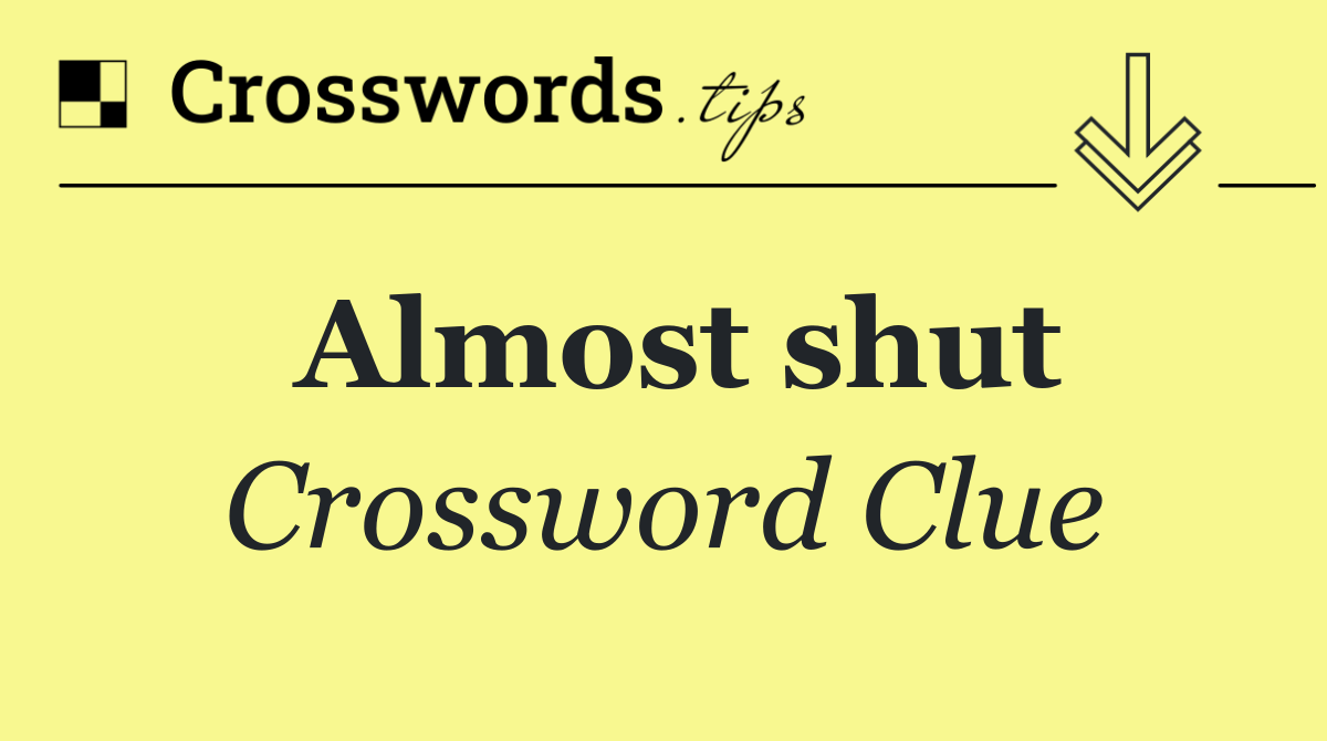 Almost shut