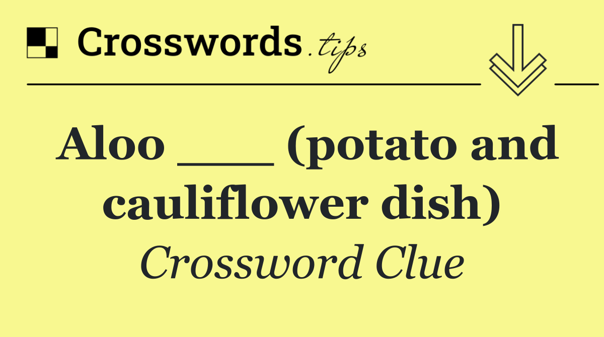 Aloo ___ (potato and cauliflower dish)