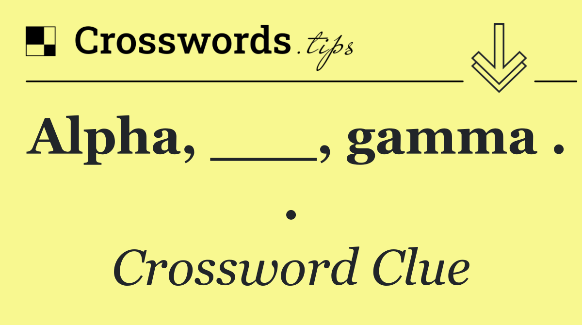 Alpha, ___, gamma . .