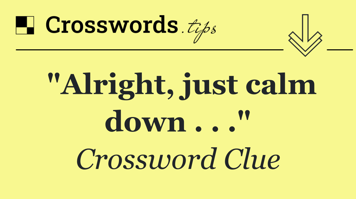 "Alright, just calm down . . ."