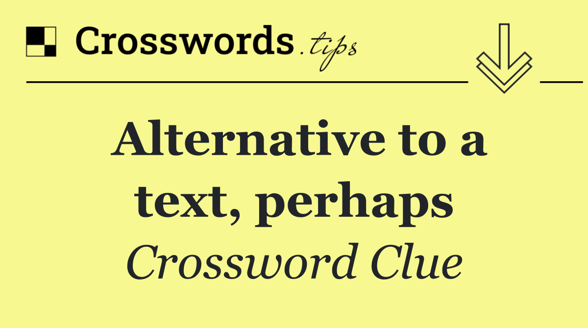 Alternative to a text, perhaps