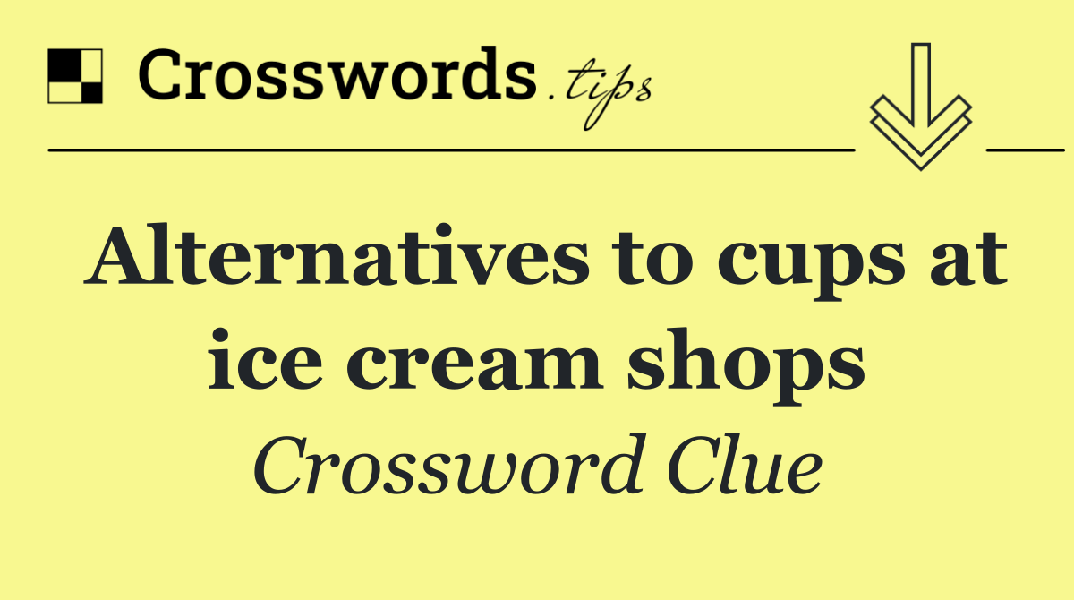 Alternatives to cups at ice cream shops