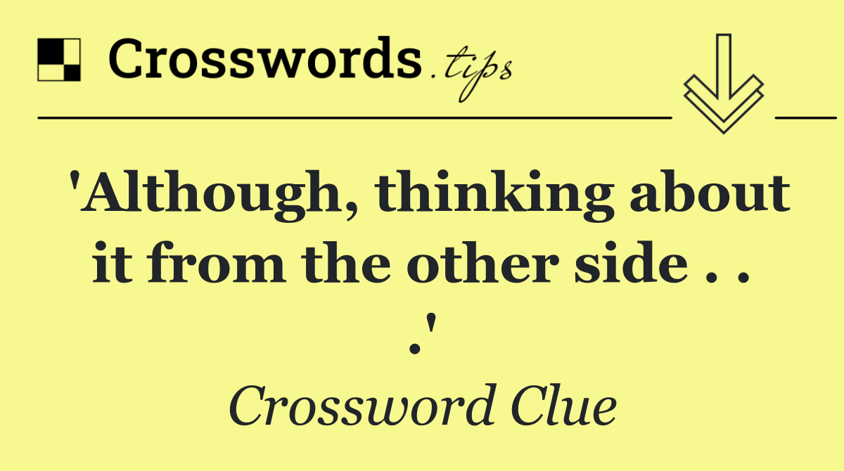 'Although, thinking about it from the other side . . .'