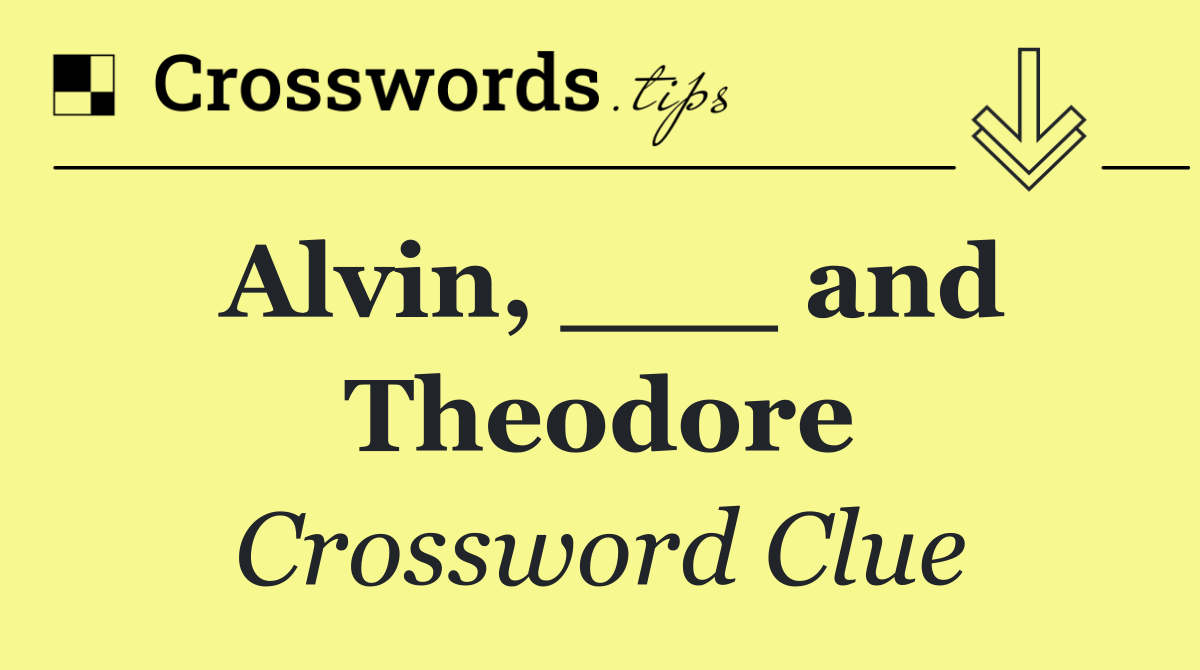 Alvin, ___ and Theodore