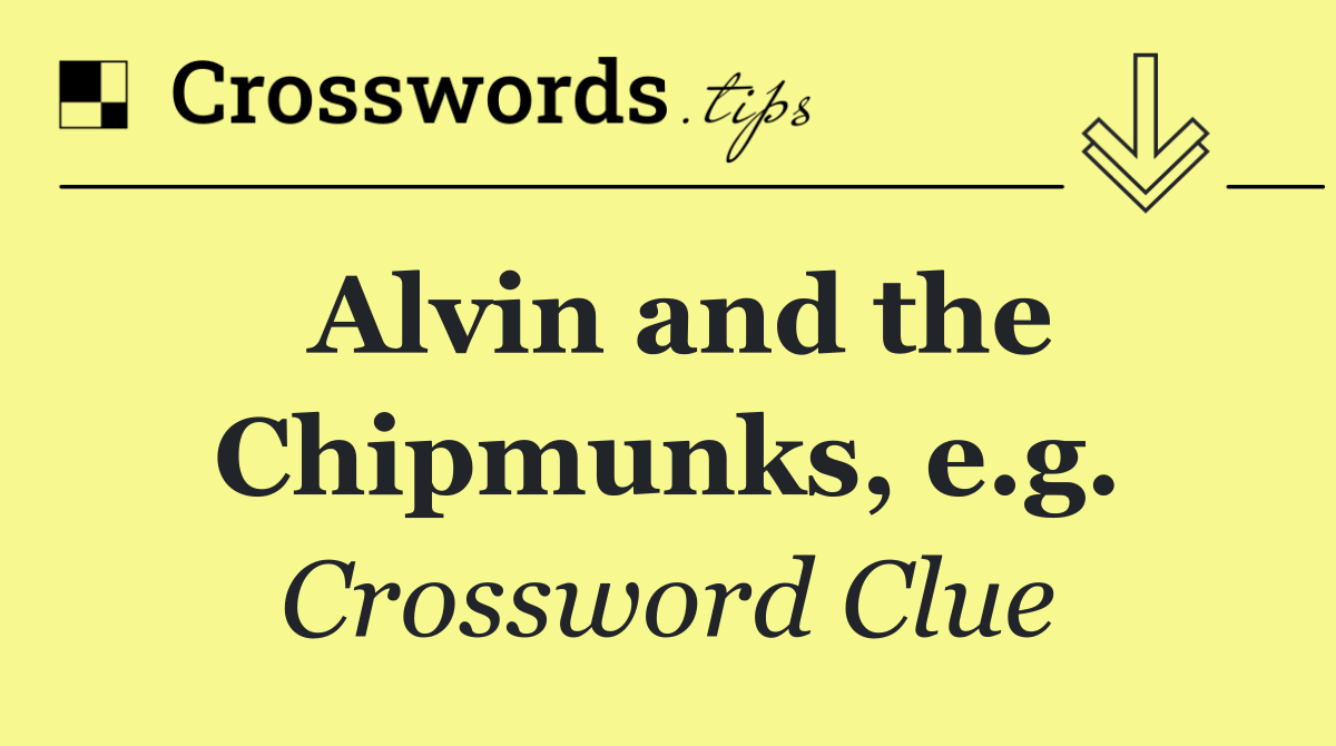 Alvin and the Chipmunks, e.g.