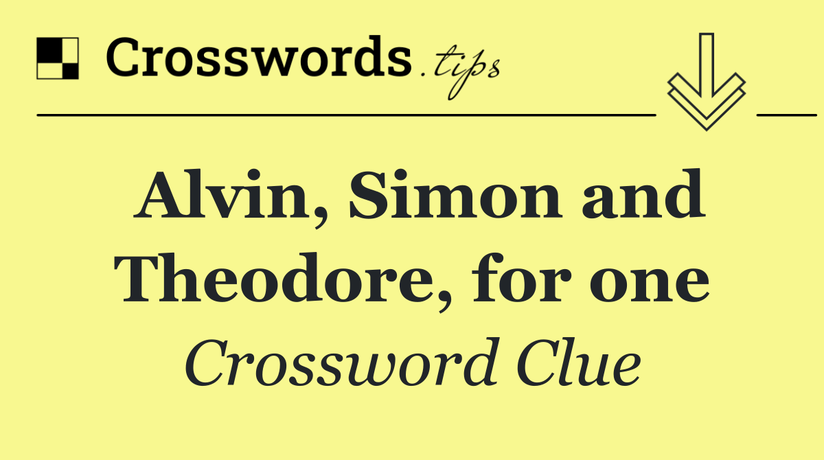 Alvin, Simon and Theodore, for one