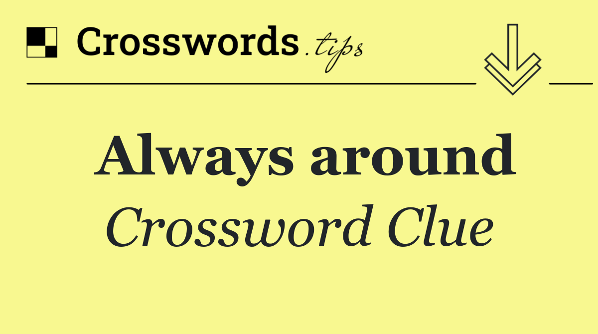 Always around