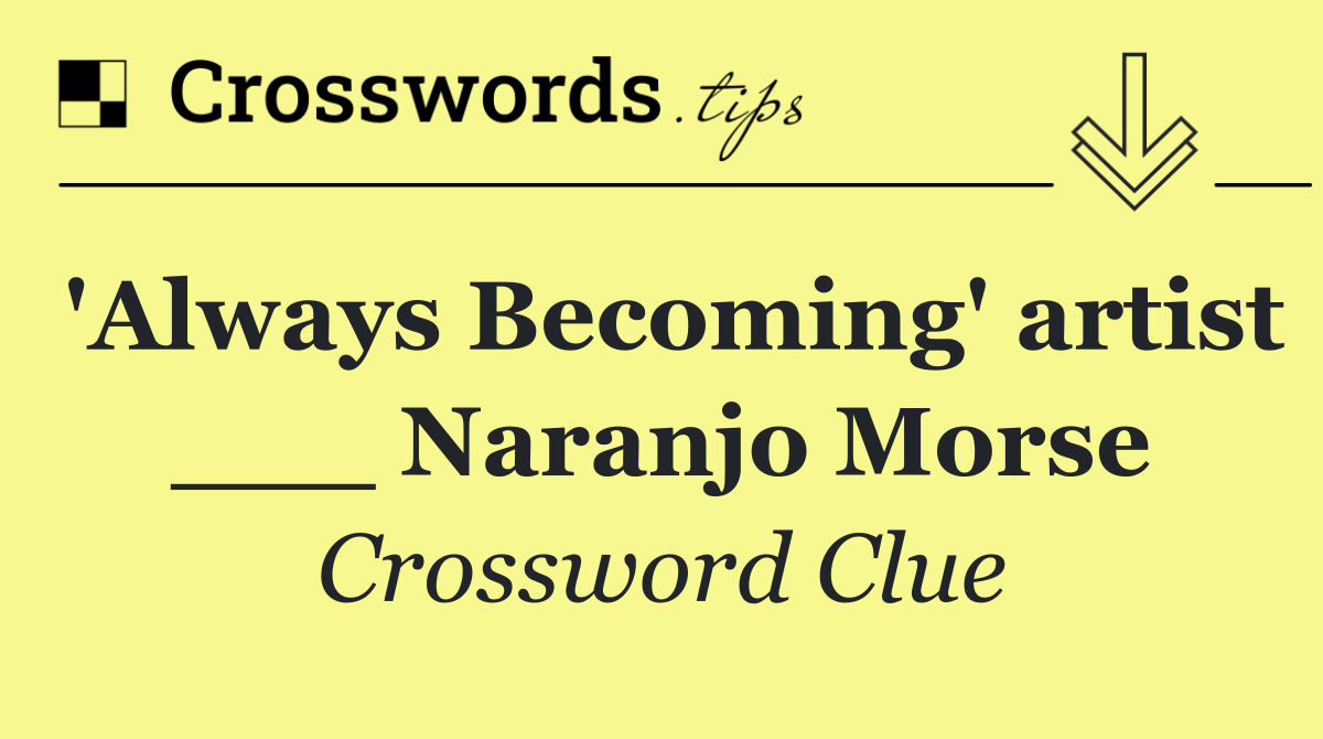 'Always Becoming' artist ___ Naranjo Morse